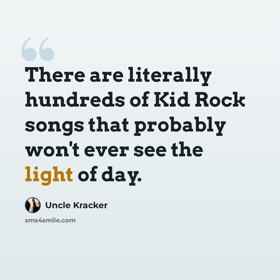 “There are literally hundreds of Kid Rock songs that probably won't ever see the light of day.” quote by Uncle Kracker