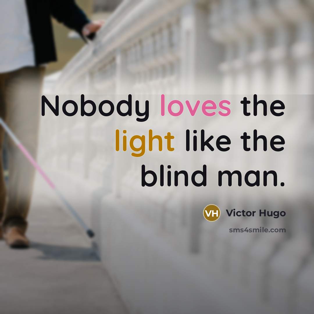“Nobody loves the light like the blind man.” quote by Victor Hugo