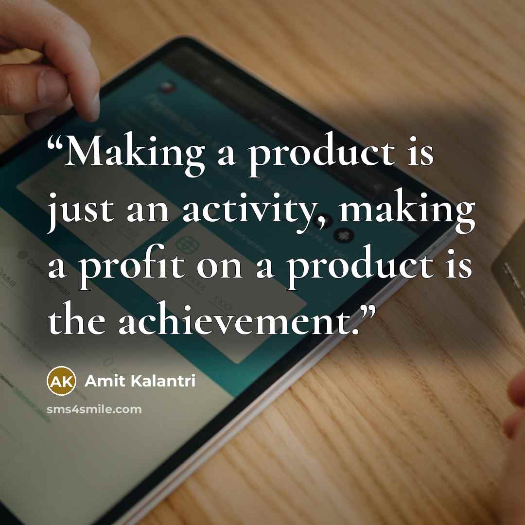 “Making a product is just an activity, making a profit on a product is the achievement.” quote by Amit Kalantri
