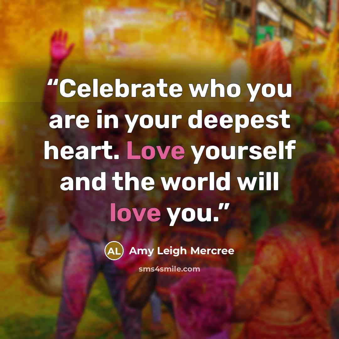 “Celebrate who you are in your deepest heart. Love yourself and the world will love you.” quote by Amy Leigh Mercree