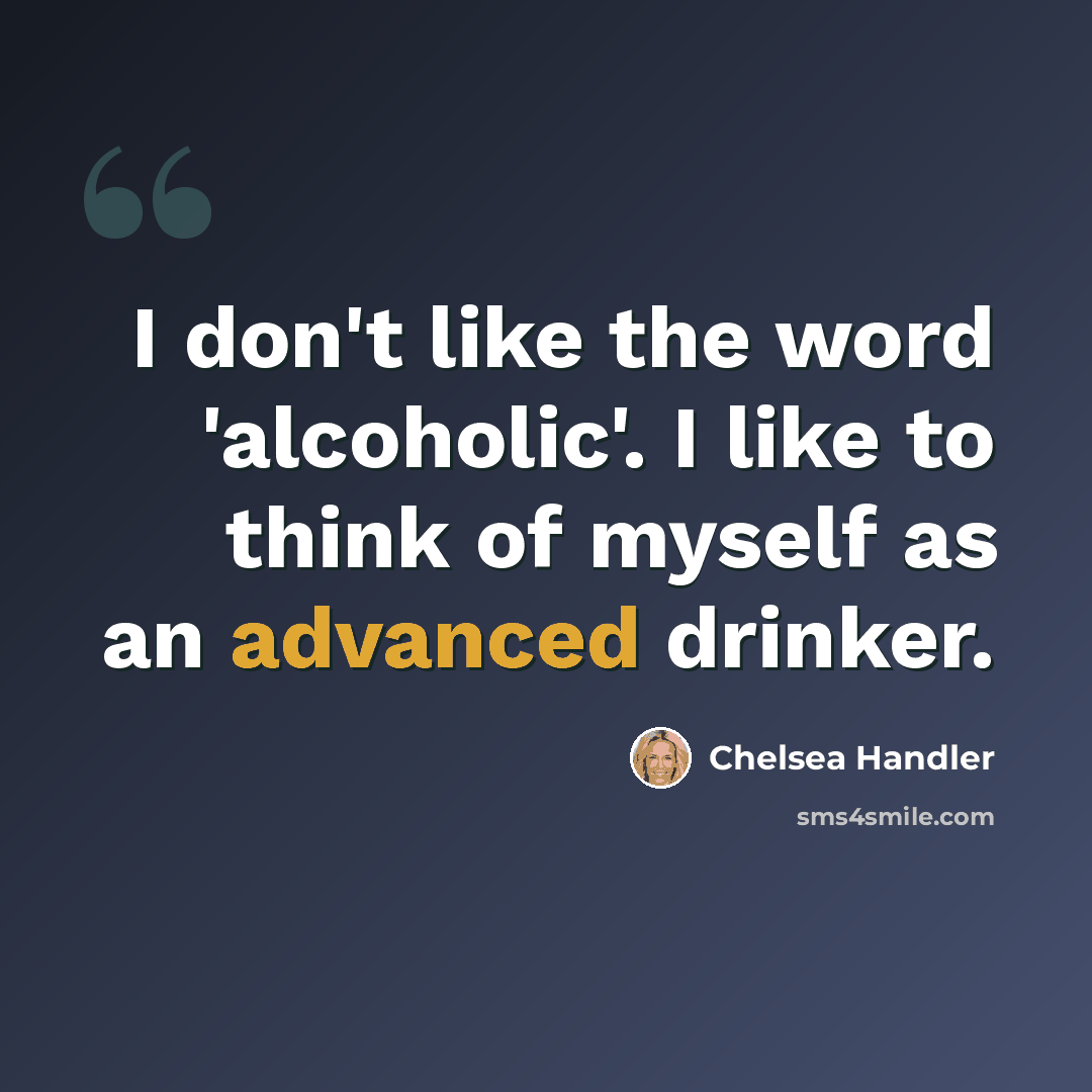 “I don't like the word 'alcoholic'. I like to think of myself as an advanced drinker.” quote by Chelsea Handler