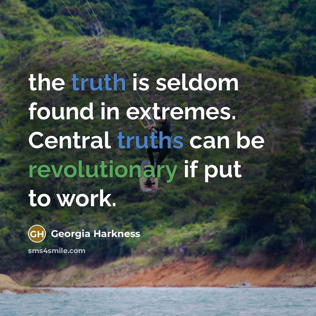 “the truth is seldom found in extremes. Central truths can be revolutionary if put to work.” quote by Georgia Harkness