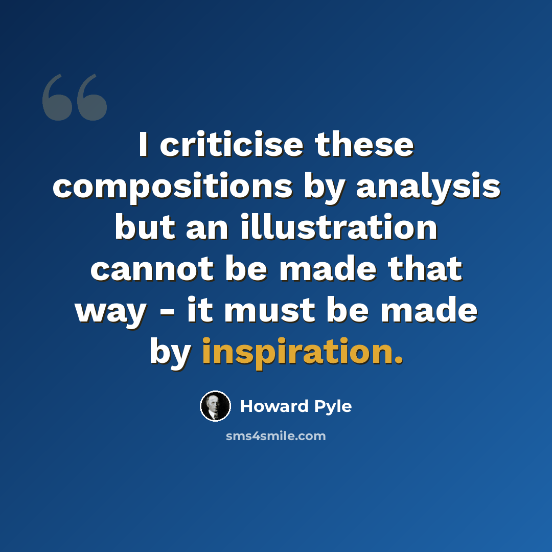 “I criticise these compositions by analysis but an illustration cannot be made that way - it must be made by inspiration.” quote by Howard Pyle