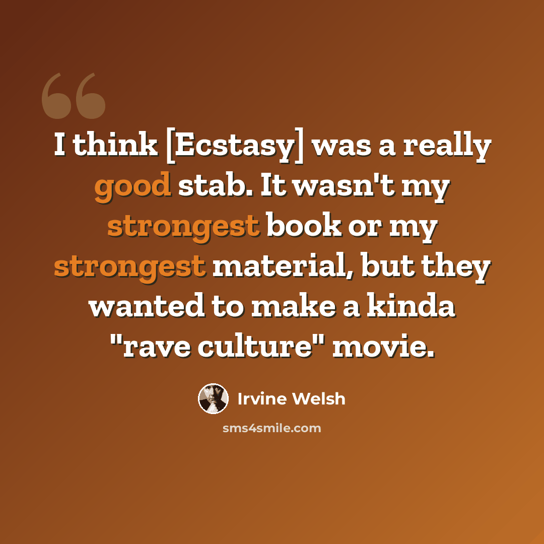 “I think [Ecstasy] was a really good stab. It wasn't my strongest book or my strongest material, but they wanted to make a kinda "rave culture" movie.” quote by Irvine Welsh