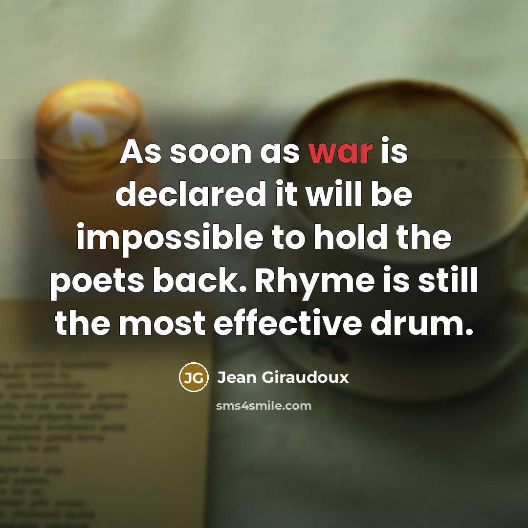 “As soon as war is declared it will be impossible to hold the poets back. Rhyme is still the most effective drum.” quote by Jean Giraudoux