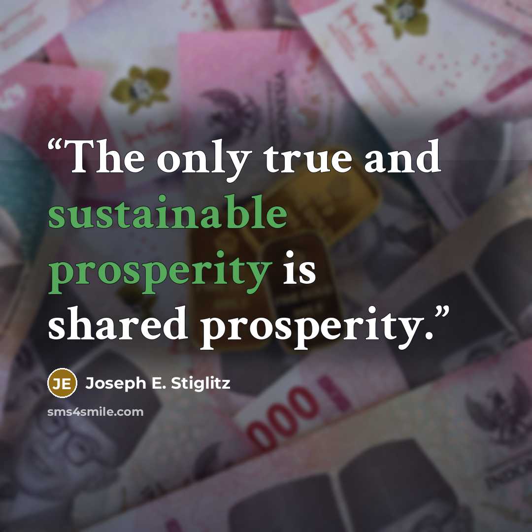 “The only true and sustainable prosperity is shared prosperity.” quote by Joseph E. Stiglitz