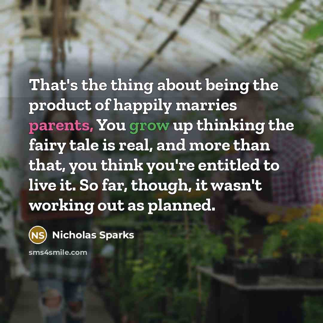 “That's the thing about being the product of happily marries parents, You grow up thinking the fairy tale is real, and more than that, you think you're entitled to live it. So far, though, it wasn't working out as planned.” quote by Nicholas Sparks