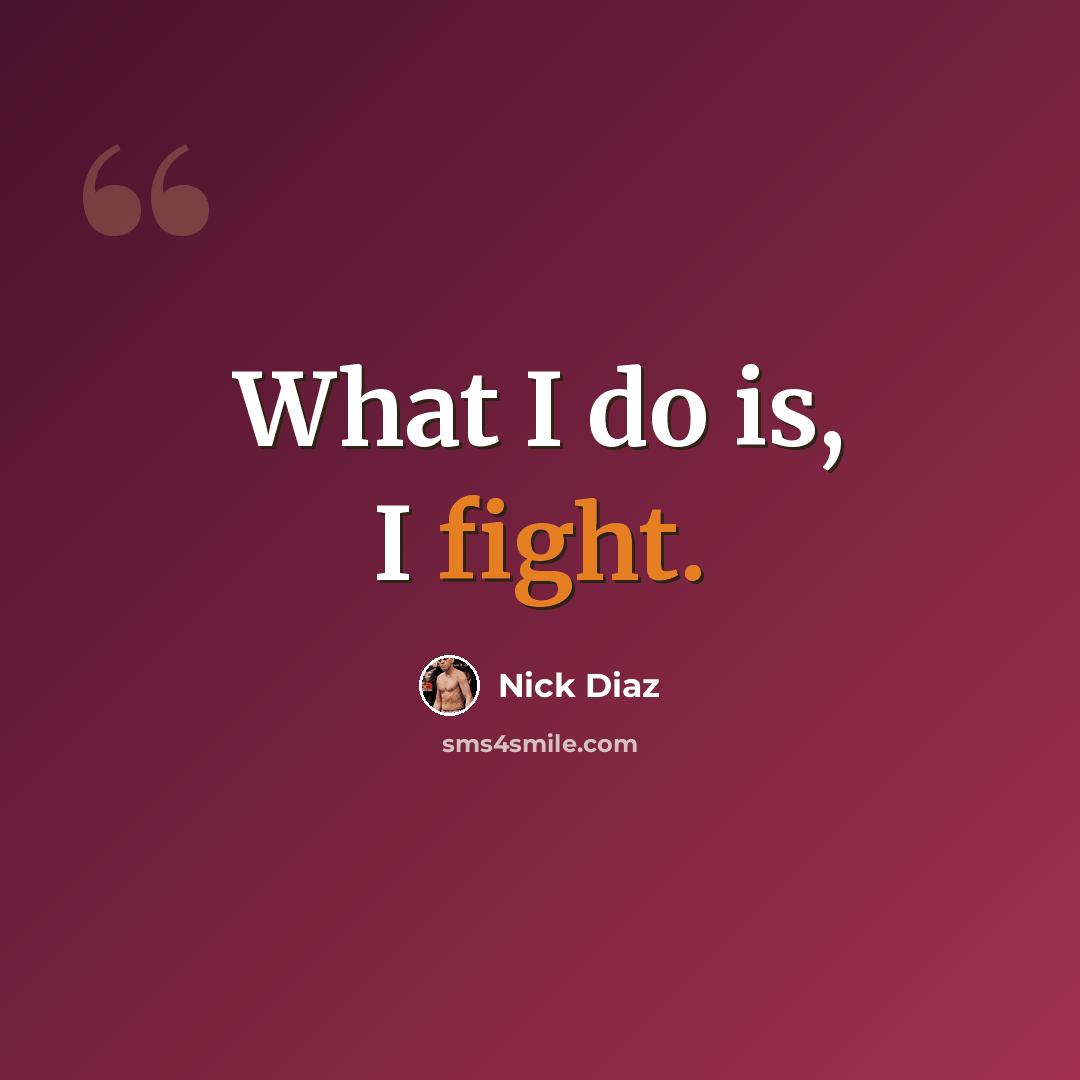 “What I do is, I fight.” quote by Nick Diaz