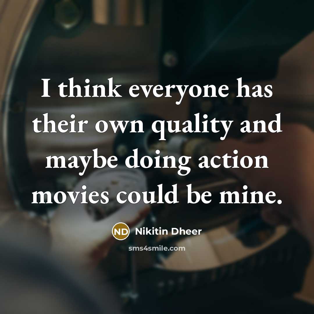 “I think everyone has their own quality and maybe doing action movies could be mine.” quote by Nikitin Dheer
