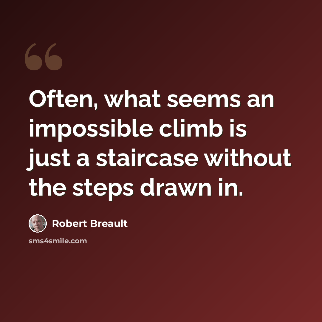 “Often, what seems an impossible climb is just a staircase without the steps drawn in.” quote by Robert Breault