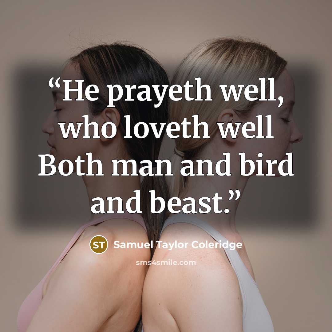 “He prayeth well, who loveth well Both man and bird and beast.” quote by Samuel Taylor Coleridge