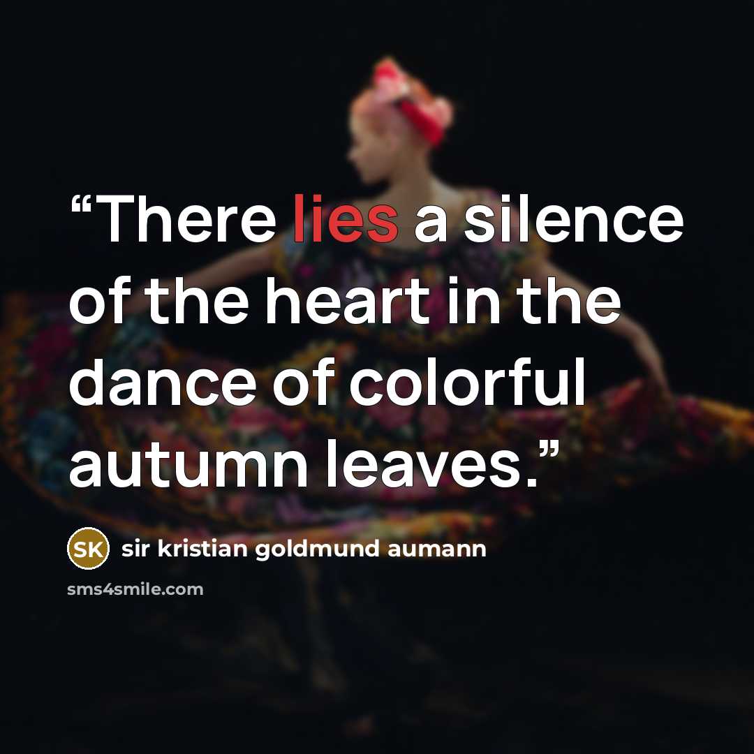 “There lies a silence of the heart in the dance of colorful autumn leaves.” quote by Sir Kristian Goldmund Aumann