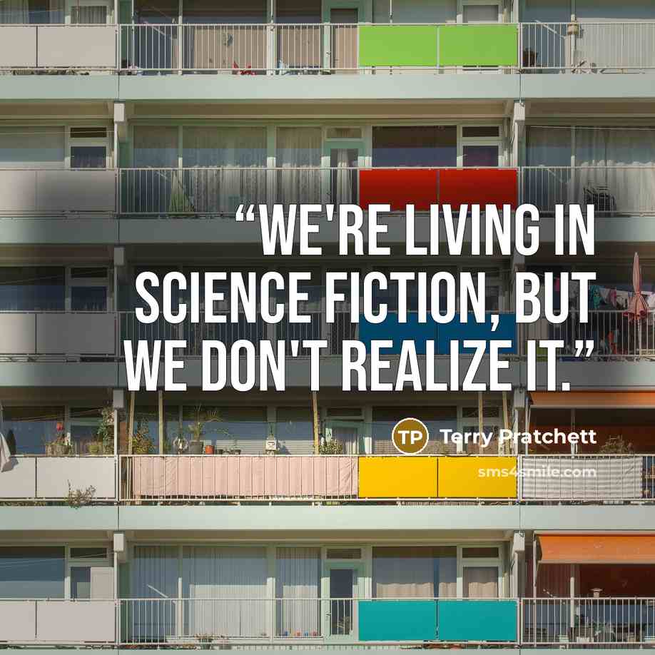 “We're living in science fiction, but we don't realize it.” quote by Terry Pratchett