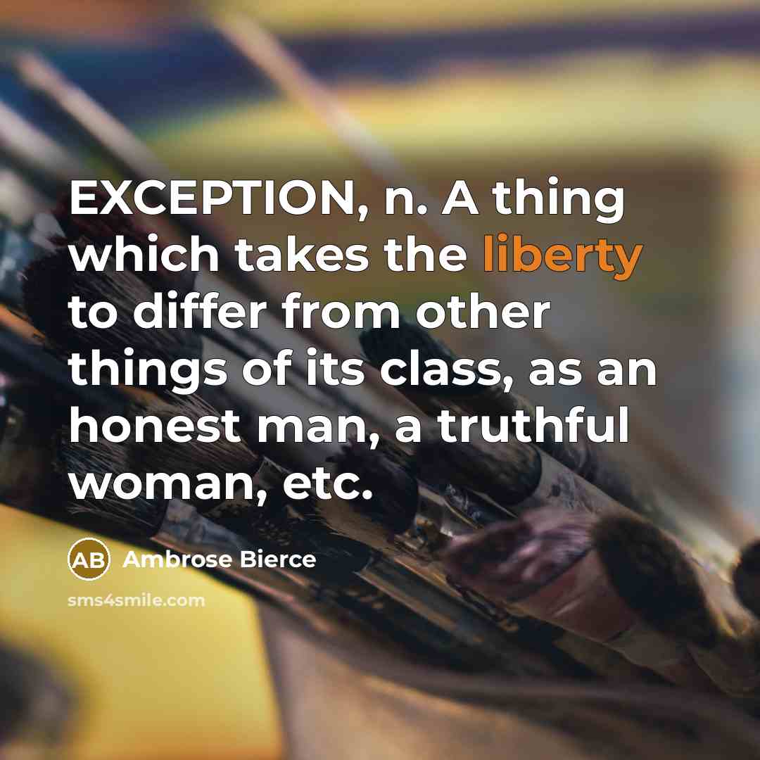 “EXCEPTION, n. A thing which takes the liberty to differ from other things of its class, as an honest man, a truthful woman, etc.” quote by Ambrose Bierce