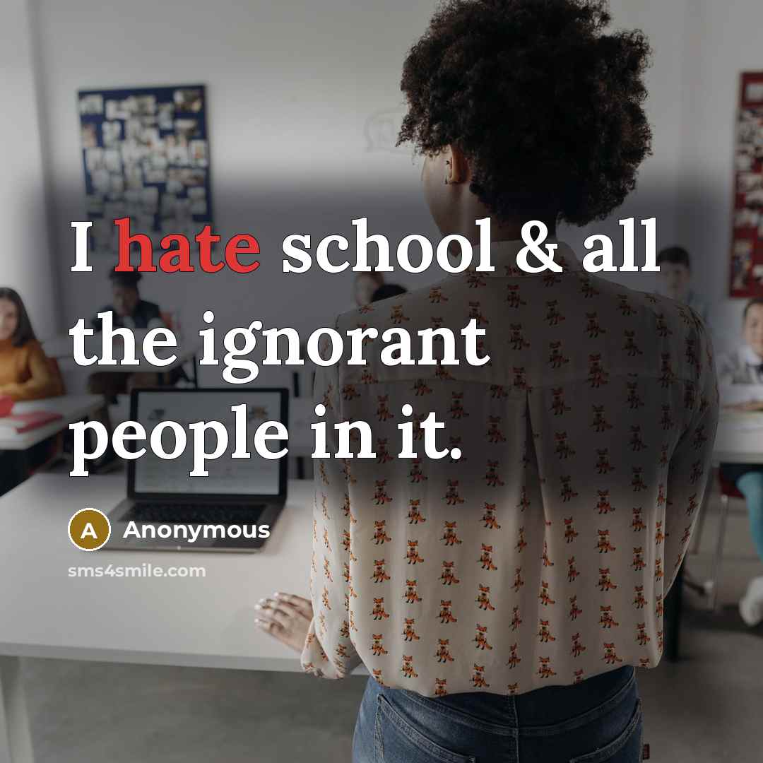 “I hate school & all the ignorant people in it.” quote by Anonymous