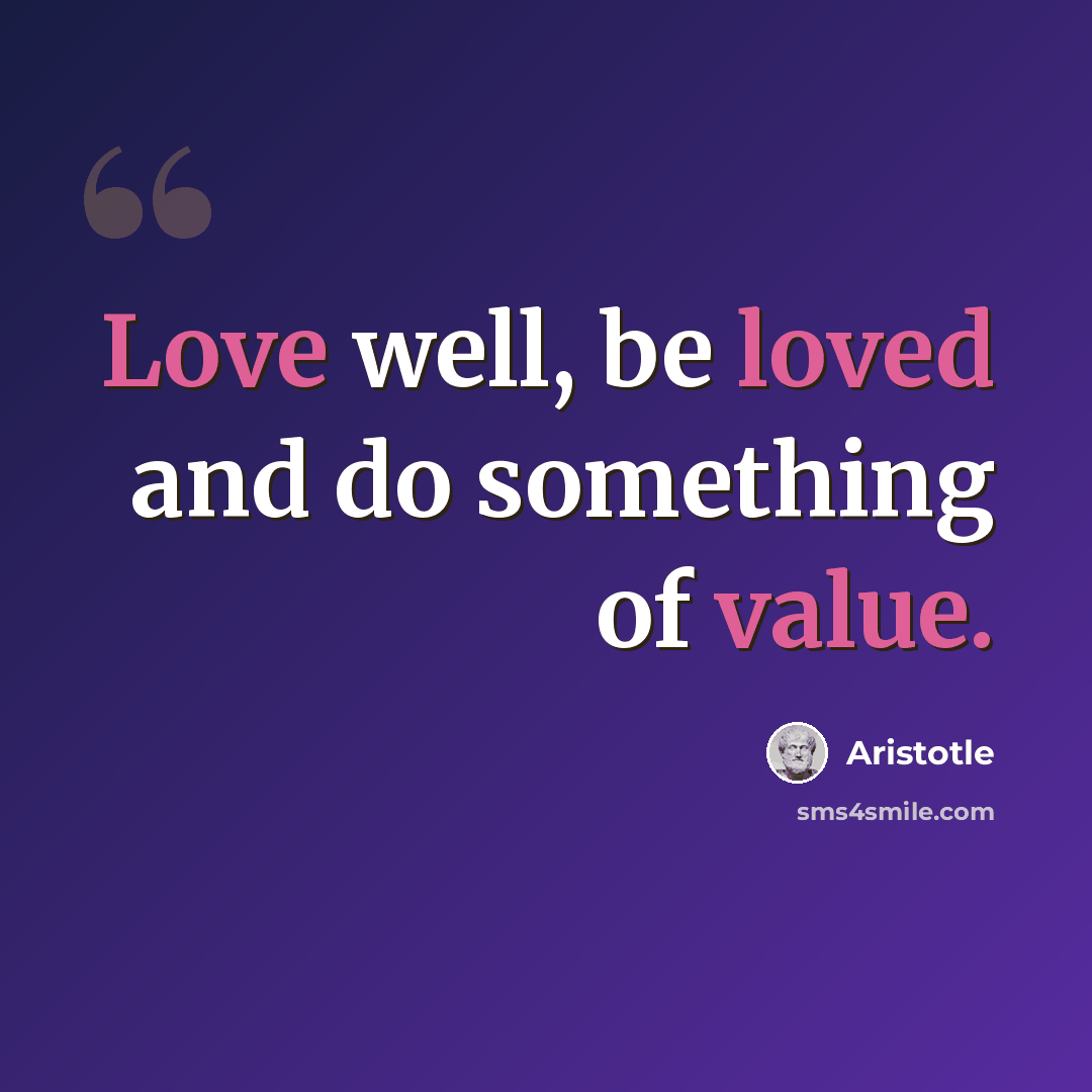 “Love well, be loved and do something of value.” quote by Aristotle