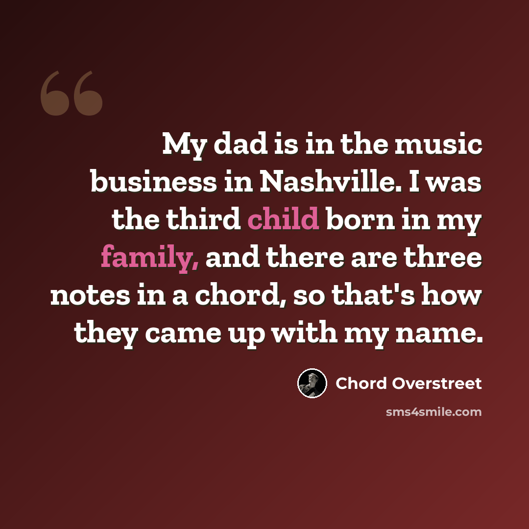 “My dad is in the music business in Nashville. I was the third child born in my family, and there are three notes in a chord, so that's how they came up with my name.” quote by Chord Overstreet