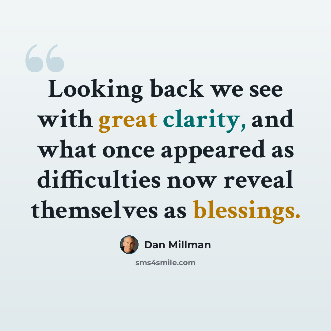 “Looking back we see with great clarity, and what once appeared as difficulties now reveal themselves as blessings.” quote by Dan Millman