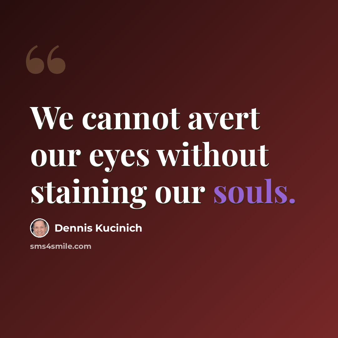 “We cannot avert our eyes without staining our souls.” quote by Dennis Kucinich
