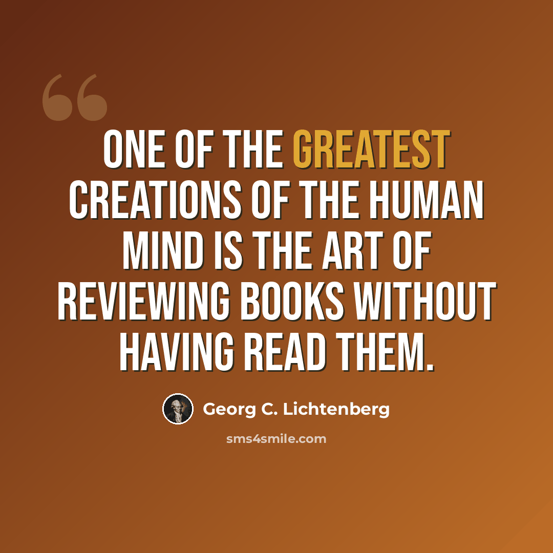 “One of the greatest creations of the human mind is the art of reviewing books without having read them.” quote by Georg C. Lichtenberg