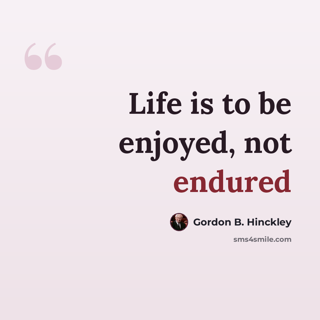 “Life is to be enjoyed, not endured” quote by Gordon B. Hinckley
