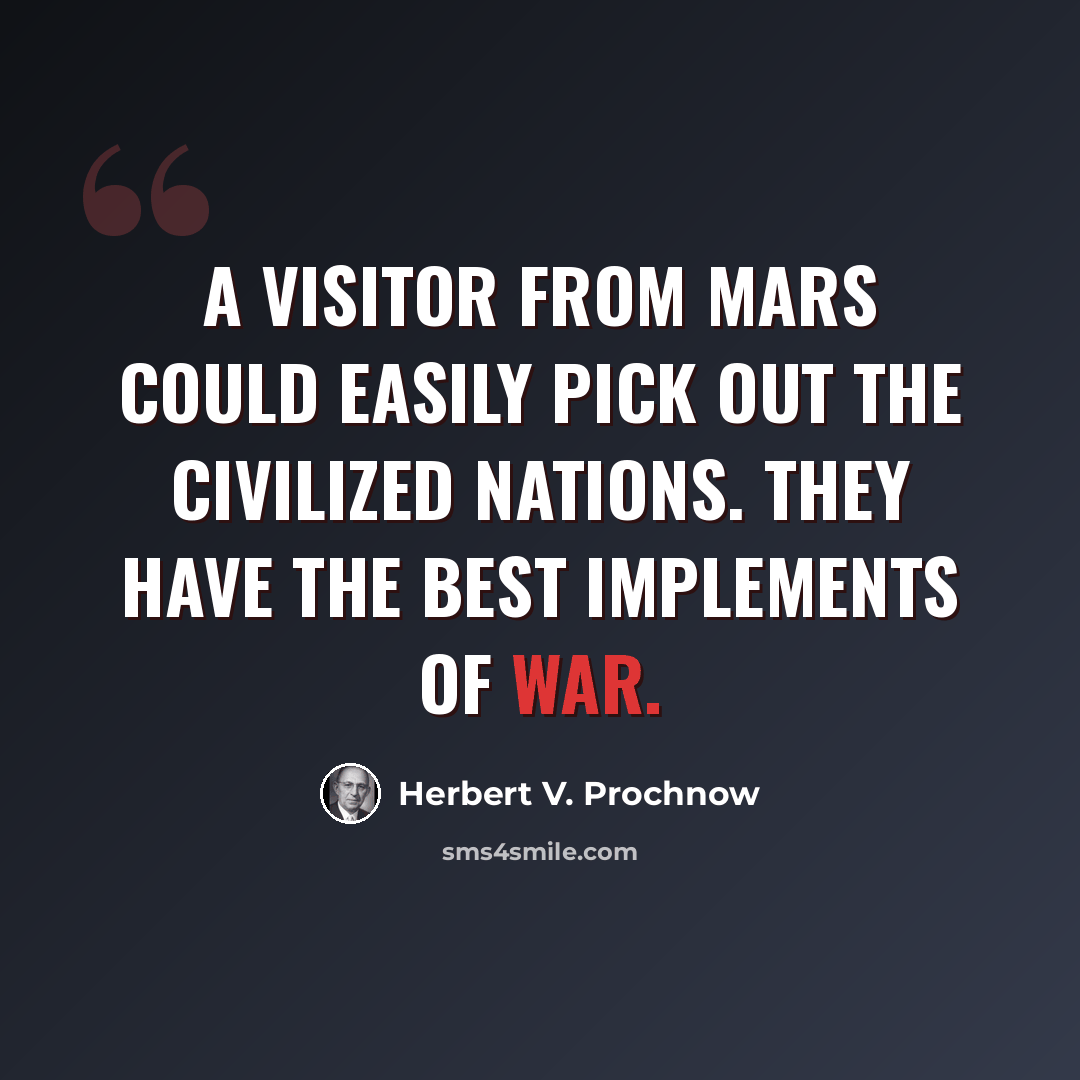 “A visitor from Mars could easily pick out the civilized nations. They have the best implements of war.” quote by Herbert V. Prochnow