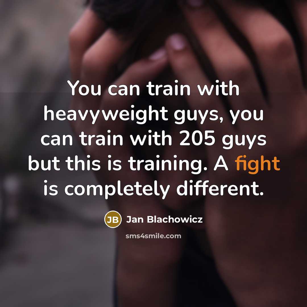 “You can train with heavyweight guys, you can train with 205 guys but this is training. A fight is completely different.” quote by Jan Blachowicz