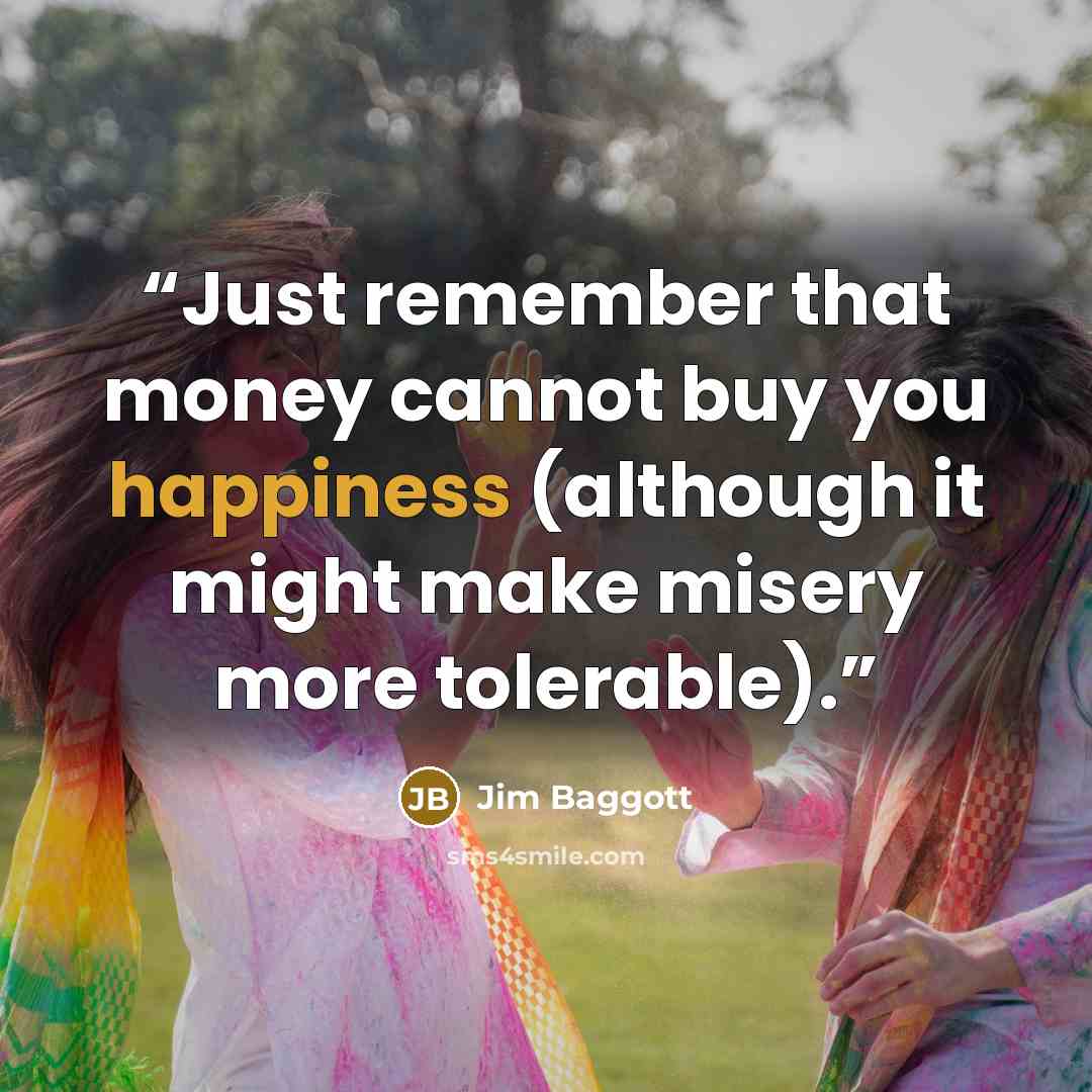 “Just remember that money cannot buy you happiness (although it might make misery more tolerable).” quote by Jim Baggott