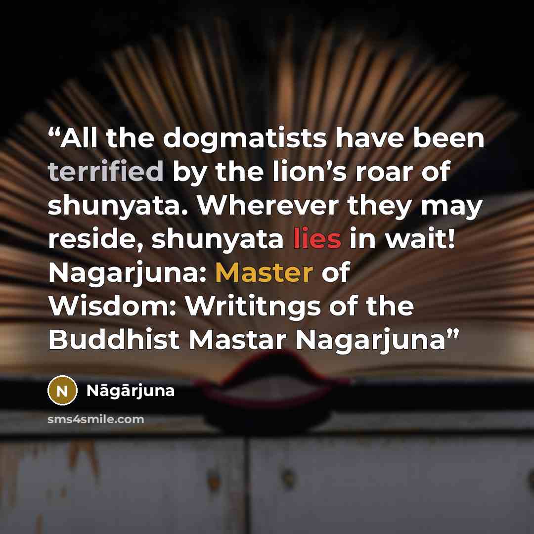 “All the dogmatists have been terrified by the lion’s roar of shunyata. Wherever they may reside, shunyata lies in wait! Nagarjuna: Master of Wisdom: Writitngs of the Buddhist Mastar Nagarjuna” quote by Nāgārjuna