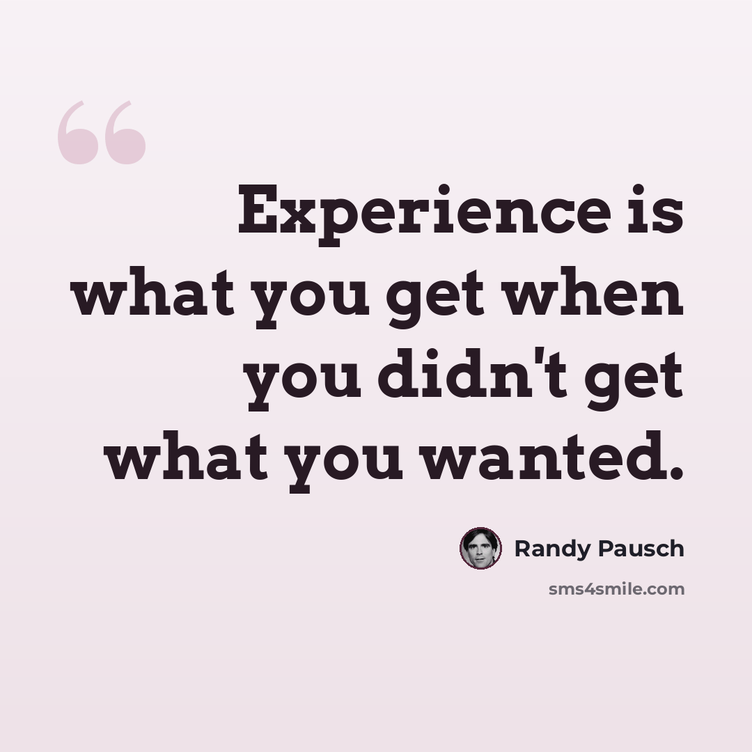 “Experience is what you get when you didn't get what you wanted.” quote by Randy Pausch