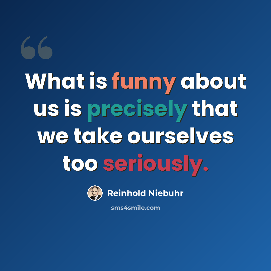 “What is funny about us is precisely that we take ourselves too seriously.” quote by Reinhold Niebuhr