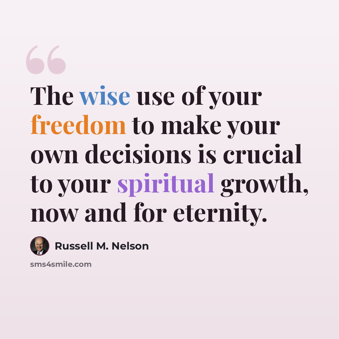 “The wise use of your freedom to make your own decisions is crucial to your spiritual growth, now and for eternity.” quote by Russell M. Nelson