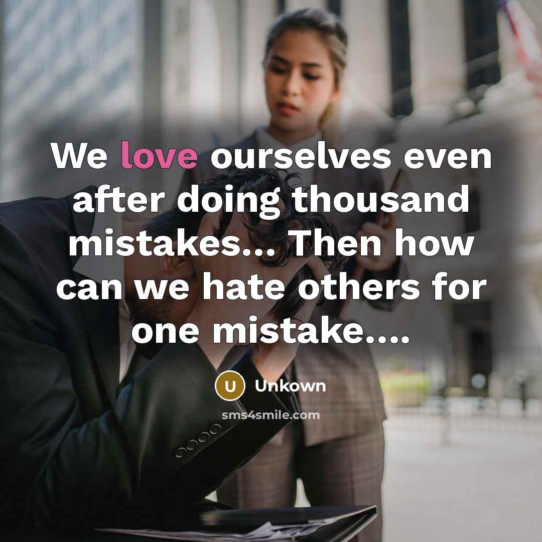 “We love ourselves even after doing thousand mistakes… Then how can we hate others for one mistake….” quote by Unkown