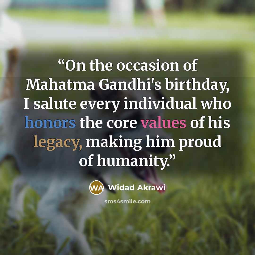 “On the occasion of Mahatma Gandhi's birthday, I salute every individual who honors the core values of his legacy, making him proud of humanity.” quote by Widad Akrawi