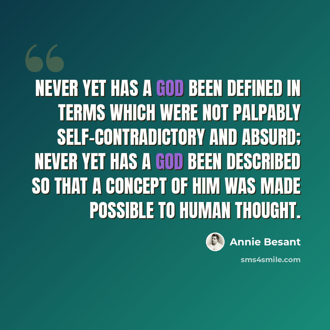 “Never yet has a God been defined in terms which were not palpably self-contradictory and absurd; never yet has a God been described so that a concept of Him was made possible to human thought.” quote by Annie Besant