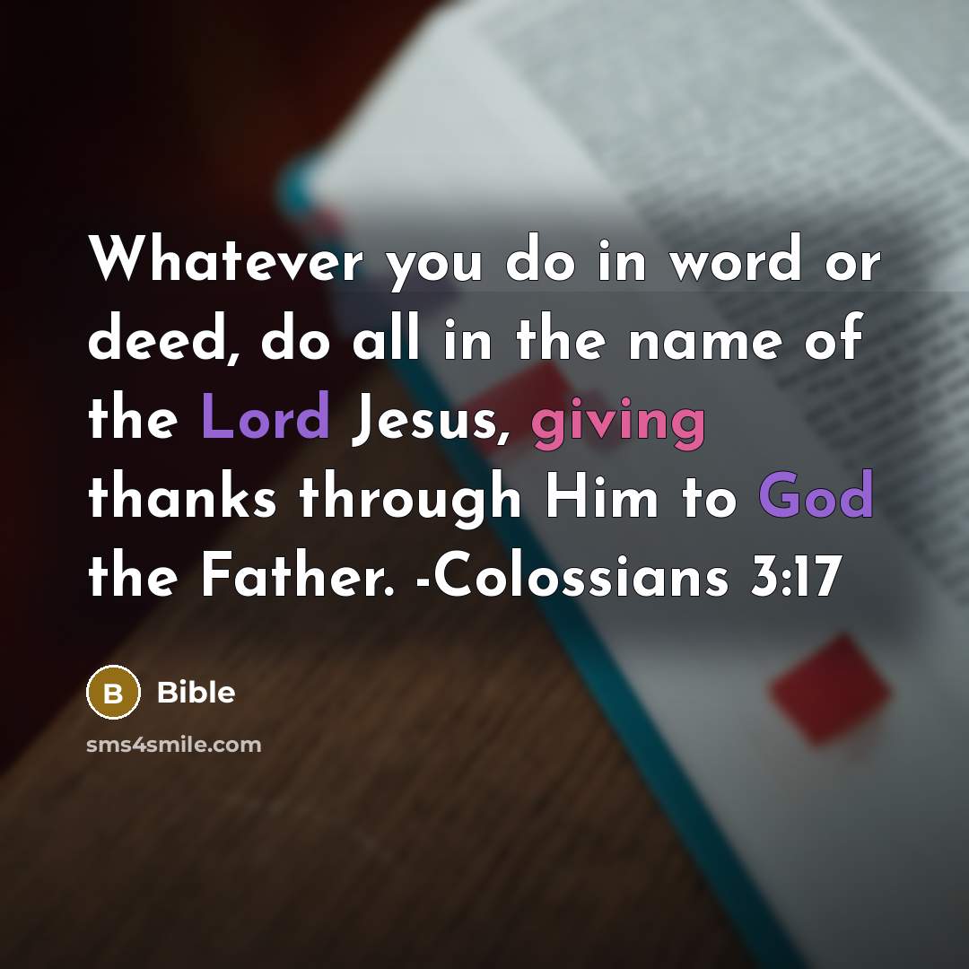 “Whatever you do in word or deed, do all in the name of the Lord Jesus, giving thanks through Him to God the Father. -Colossians 3:17” quote by Bible