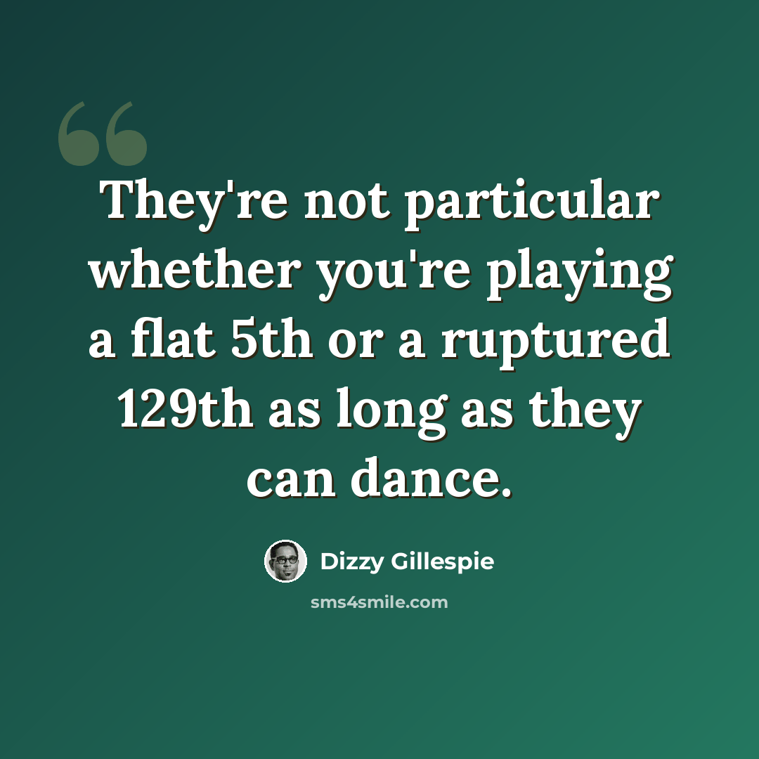 “They're not particular whether you're playing a flat 5th or a ruptured 129th as long as they can dance.” quote by Dizzy Gillespie