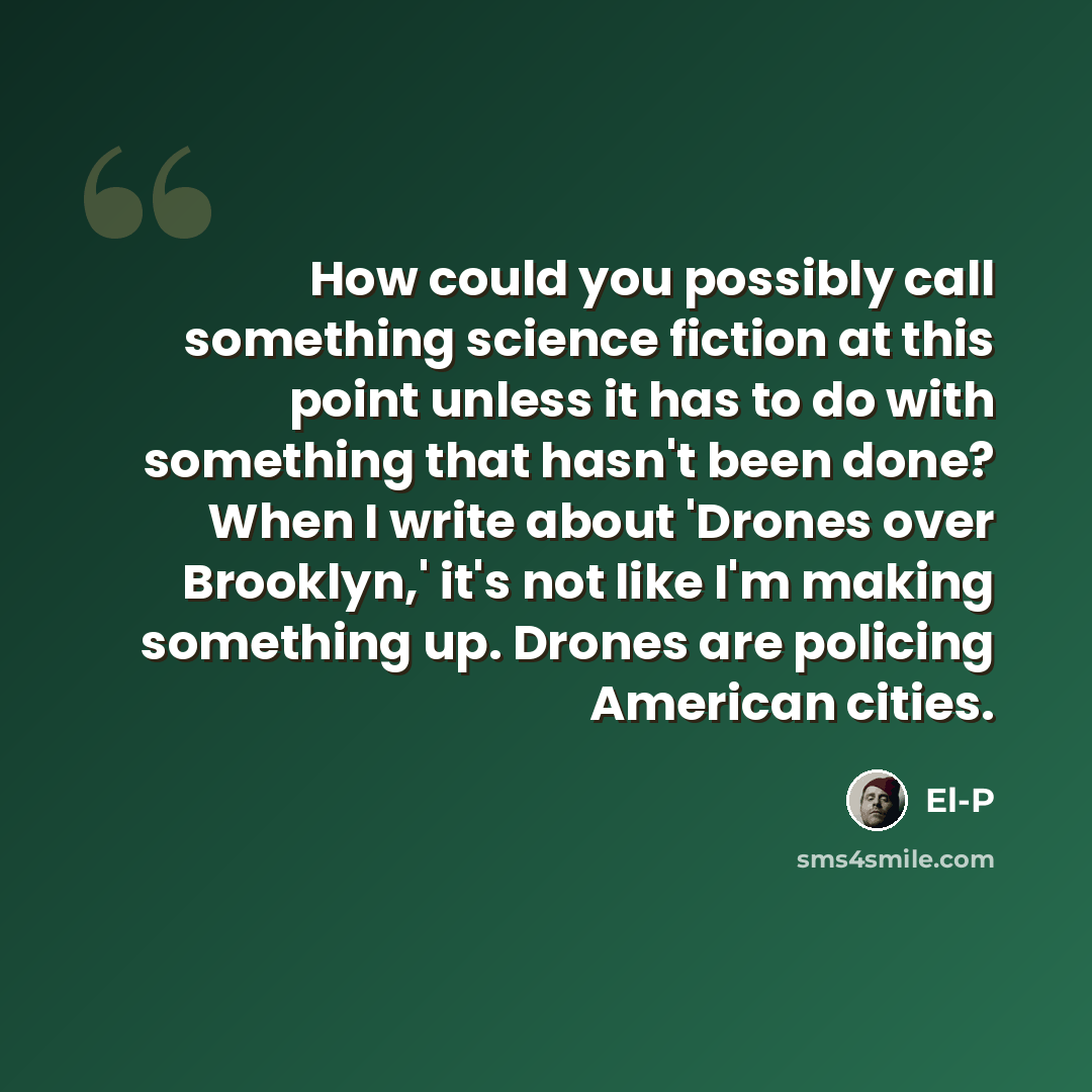 “How could you possibly call something science fiction at this point unless it has to do with something that hasn't been done? When I write about 'Drones over Brooklyn,' it's not like I'm making something up. Drones are policing American cities.” quote by El-P