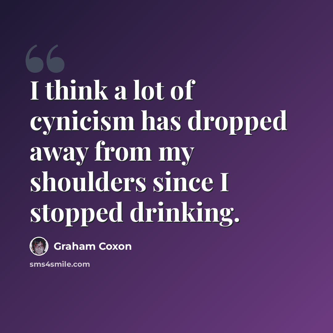 “I think a lot of cynicism has dropped away from my shoulders since I stopped drinking.” quote by Graham Coxon