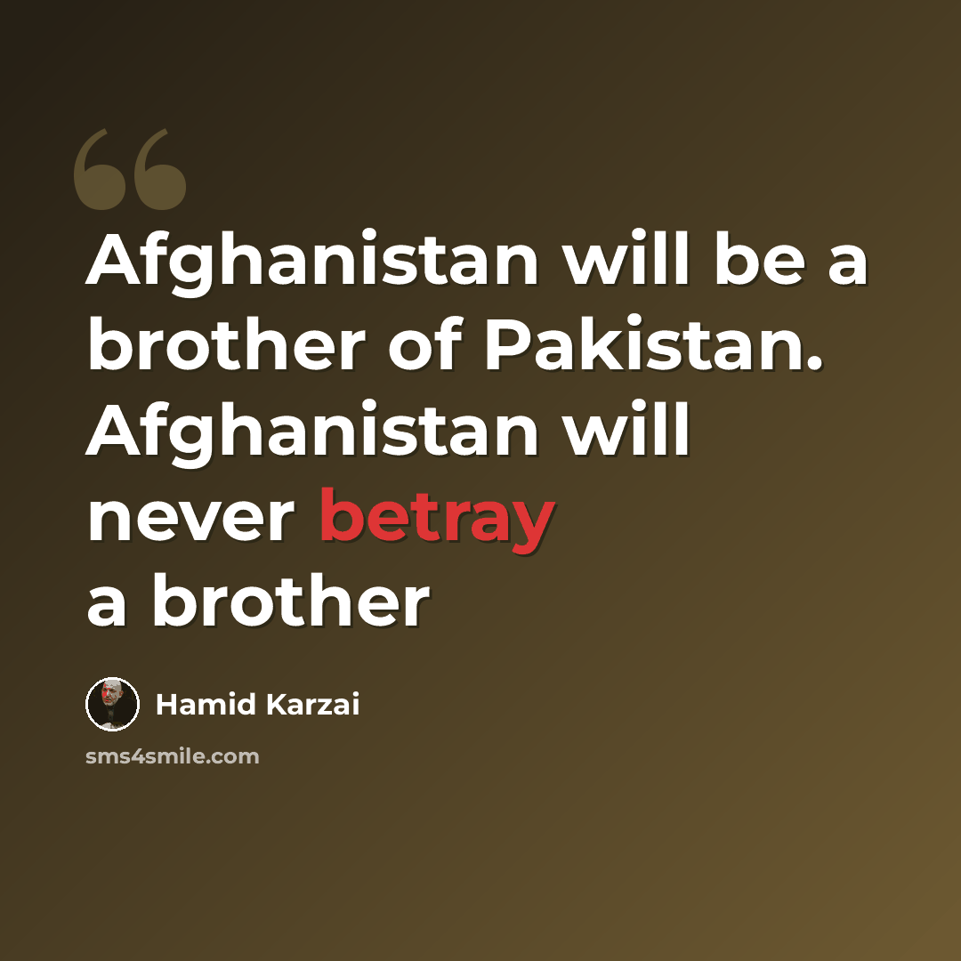 “Afghanistan will be a brother of Pakistan. Afghanistan will never betray a brother” quote by Hamid Karzai