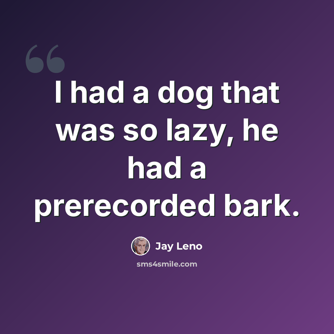 “I had a dog that was so lazy, he had a prerecorded bark.” quote by Jay Leno