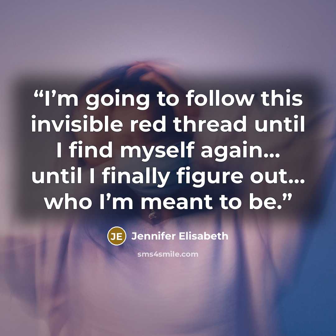 “I’m going to follow this invisible red thread until I find myself again… until I finally figure out… who I’m meant to be.” quote by Jennifer Elisabeth