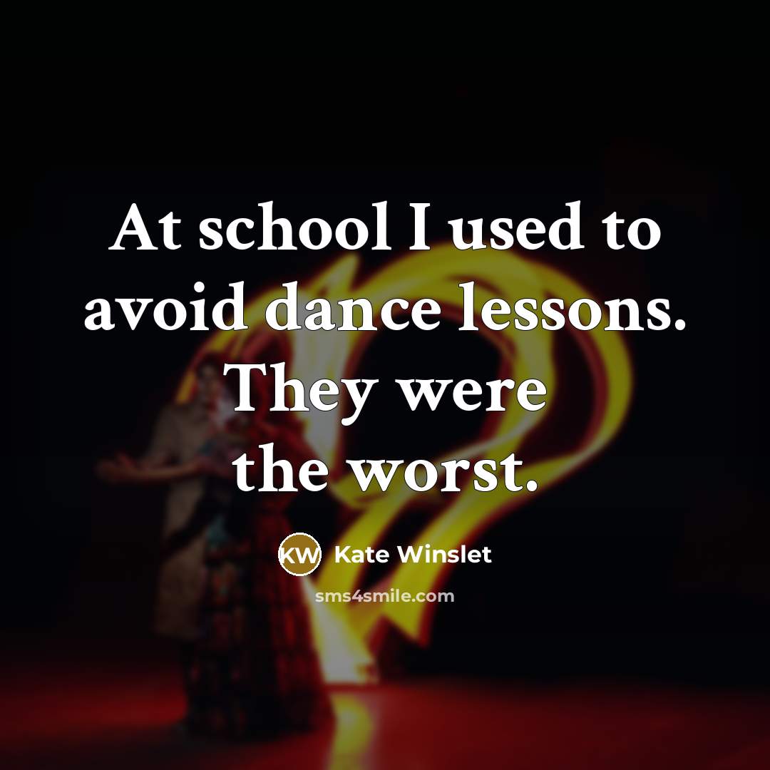 “At school I used to avoid dance lessons. They were the worst.” quote by Kate Winslet