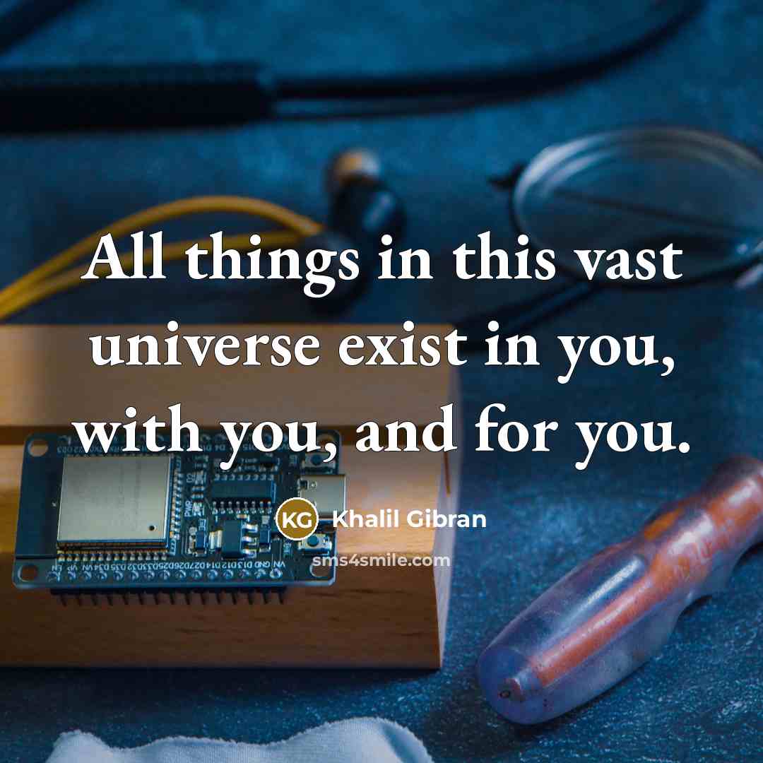 “All things in this vast universe exist in you, with you, and for you.” quote by Khalil Gibran