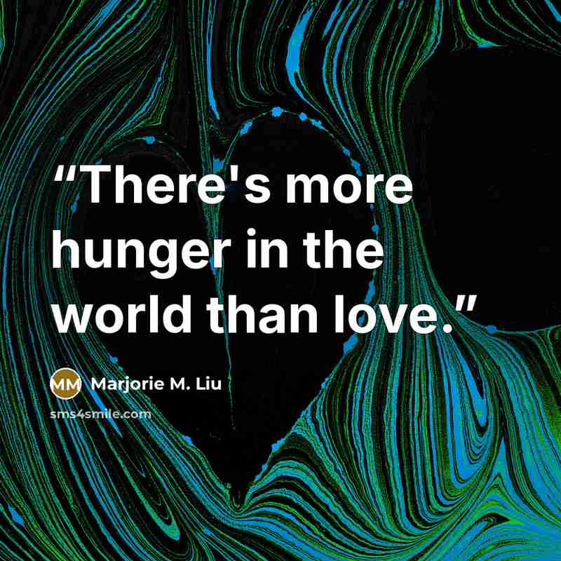 “There's more hunger in the world than love.” quote by Marjorie M. Liu
