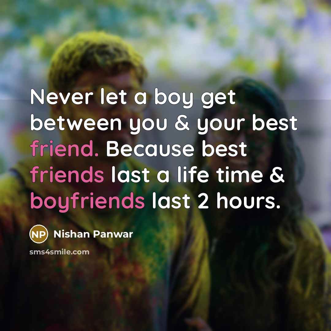 “Never let a boy get between you & your best friend. Because best friends last a life time & boyfriends last 2 hours.” quote by Nishan Panwar
