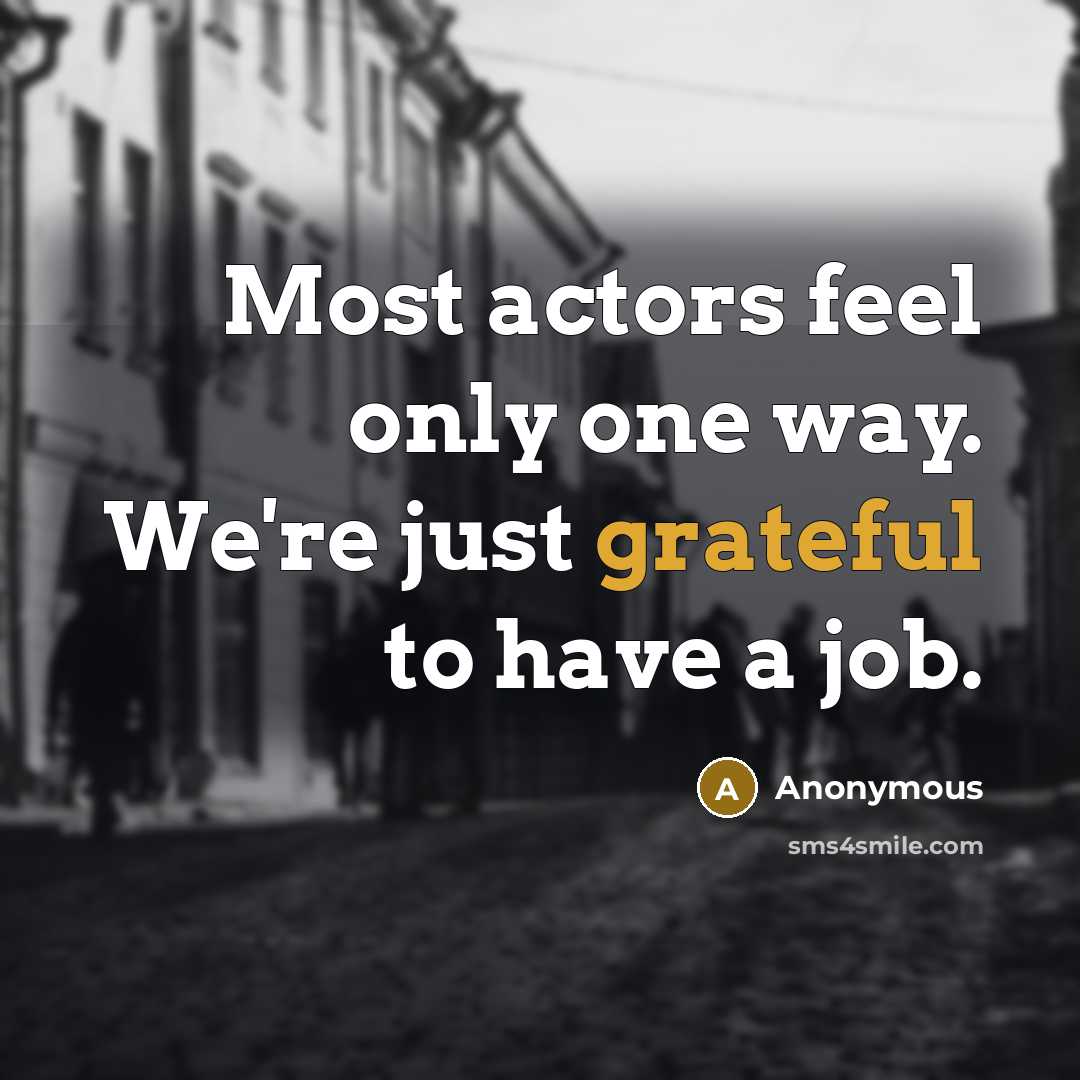 “Most actors feel only one way. We're just grateful to have a job.” quote by Anonymous