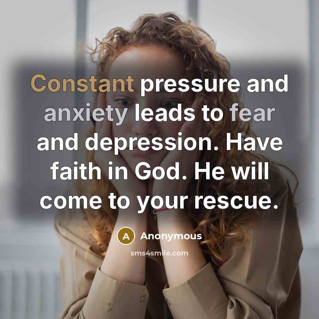 “Constant pressure and anxiety leads to fear and depression. Have faith in God. He will come to your rescue.” quote by Anonymous