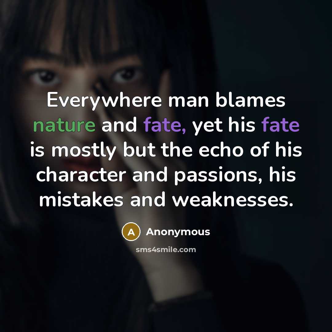 “Everywhere man blames nature and fate, yet his fate is mostly but the echo of his character and passions, his mistakes and weaknesses.” quote by Anonymous