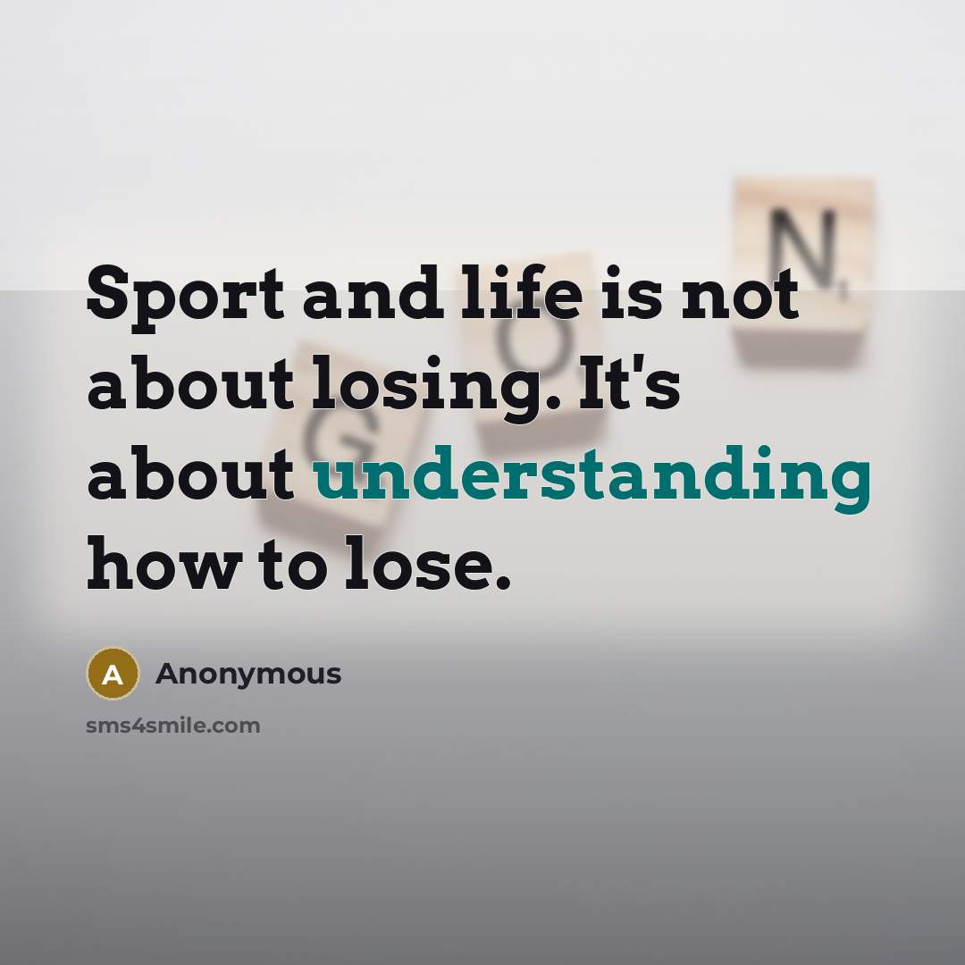 “Sport and life is not about losing. It's about understanding how to lose.” quote by Anonymous